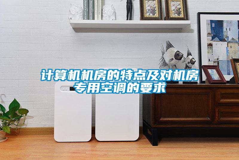 計(jì)算機(jī)機(jī)房的特點(diǎn)及對機(jī)房專用空調(diào)的要求