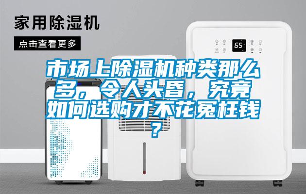 市場(chǎng)上除濕機(jī)種類(lèi)那么多，令人頭昏，究竟如何選購(gòu)才不花冤枉錢(qián)？