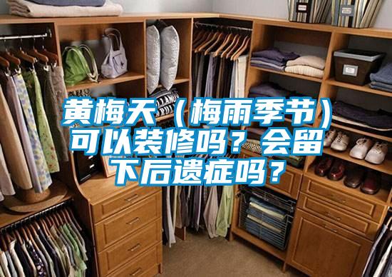黃梅天（梅雨季節(jié)）可以裝修嗎？會(huì)留下后遺癥嗎？