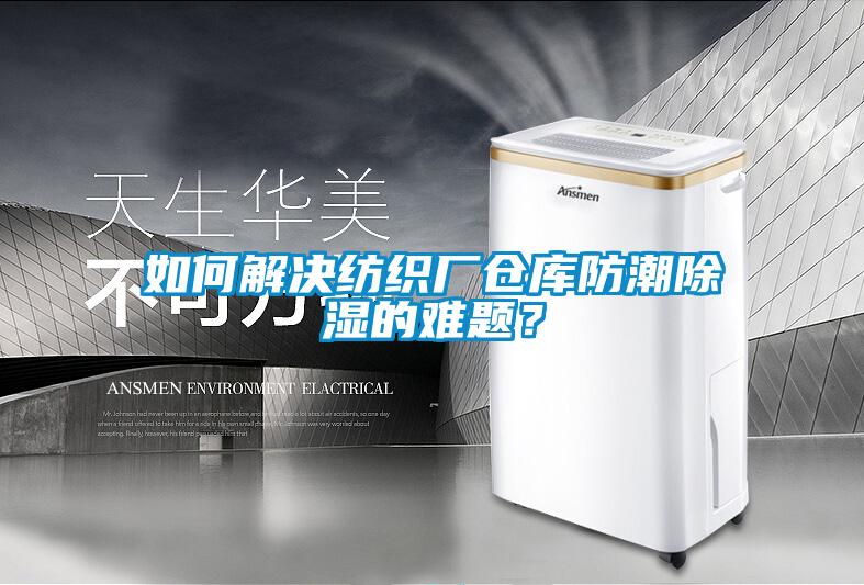如何解決紡織廠倉(cāng)庫(kù)防潮除濕的難題？