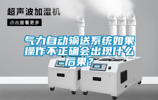 氣力自動(dòng)輸送系統(tǒng)如果操作不正確會(huì)出現(xiàn)什么后果？