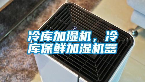 冷庫加濕機(jī)，冷庫保鮮加濕機(jī)器