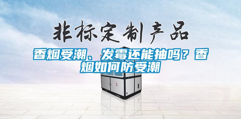 香煙受潮、發(fā)霉還能抽嗎？香煙如何防受潮