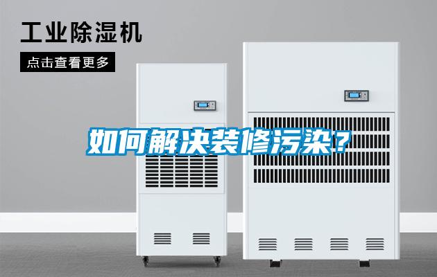 如何解決裝修污染？