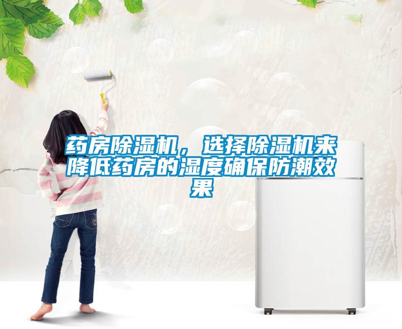 藥房除濕機(jī)，選擇除濕機(jī)來降低藥房的濕度確保防潮效果