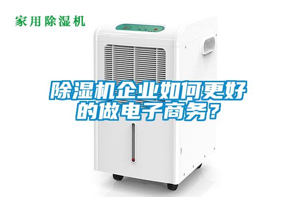 除濕機(jī)企業(yè)如何更好的做電子商務(wù)？