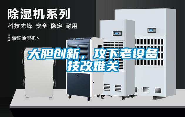 大膽創(chuàng)新，攻下老設(shè)備技改難關(guān)