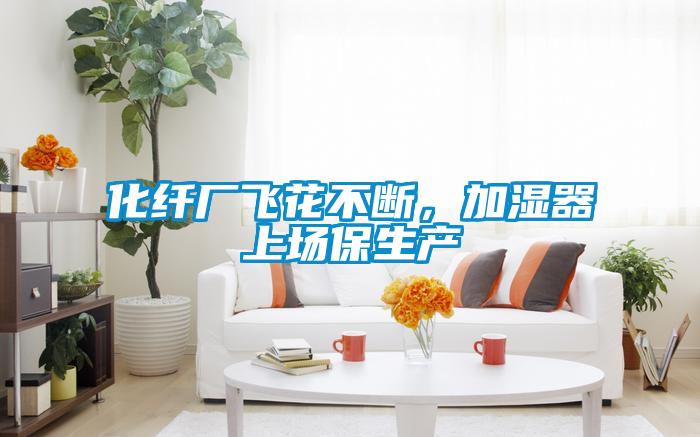 化纖廠飛花不斷，加濕器上場保生產(chǎn)
