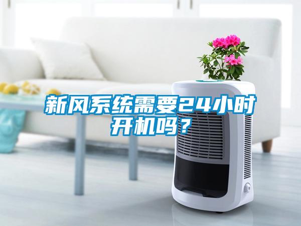 新風(fēng)系統(tǒng)需要24小時開機嗎？