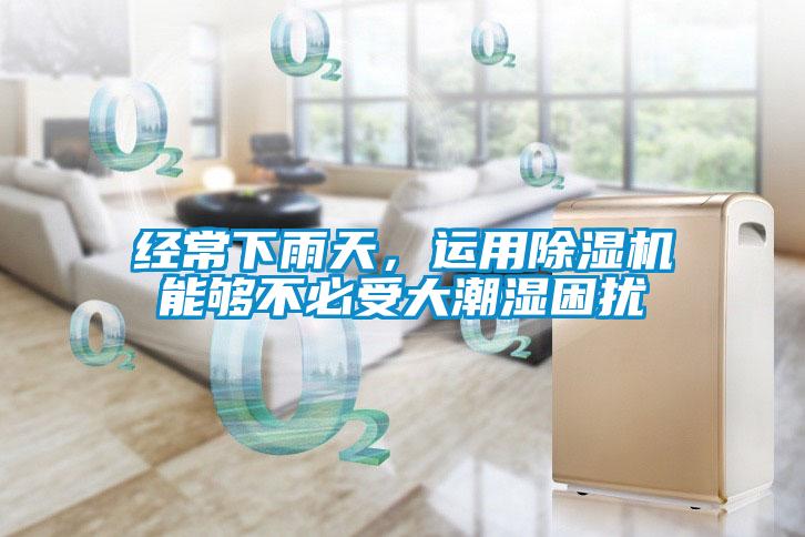 經(jīng)常下雨天，運(yùn)用除濕機(jī)能夠不必受大潮濕困擾