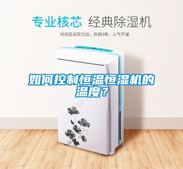 如何控制恒溫恒濕機(jī)的溫度？