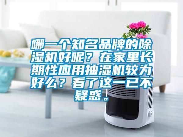 哪一個(gè)知名品牌的除濕機(jī)好呢？在家里長(zhǎng)期性應(yīng)用抽濕機(jī)較為好么？看了這一已不疑惑。