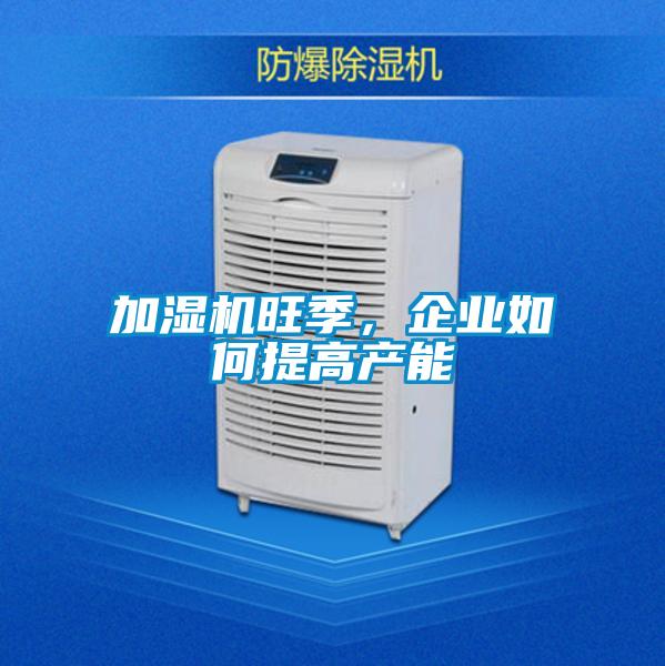 加濕機旺季，企業(yè)如何提高產(chǎn)能
