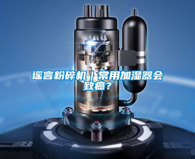 謠言粉碎機｜常用加濕器會致癌？