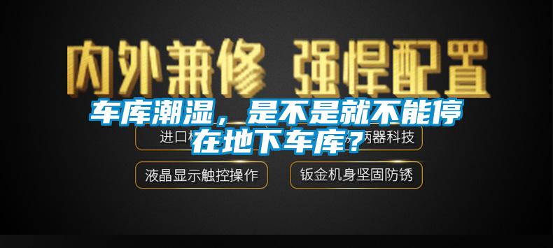 車庫潮濕，是不是就不能停在地下車庫？