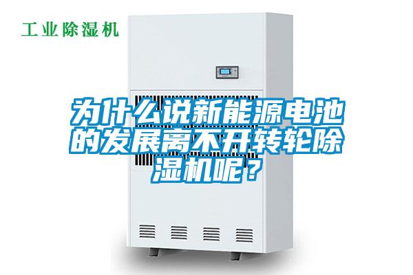 為什么說新能源電池的發(fā)展離不開轉(zhuǎn)輪除濕機(jī)呢？