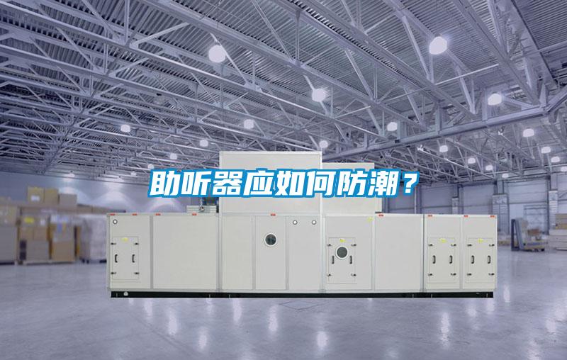 助聽器應(yīng)如何防潮？