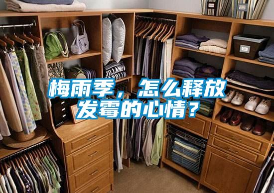 梅雨季，怎么釋放發(fā)霉的心情？