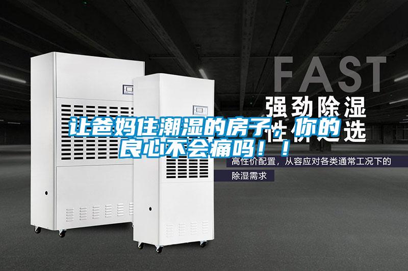 讓爸媽住潮濕的房子，你的良心不會(huì)痛嗎?。?/></p>
						    <p style=