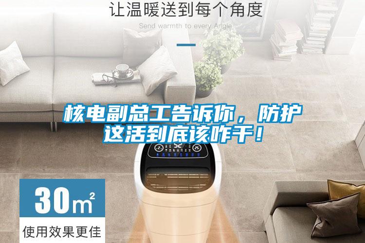 核電副總工告訴你，防護這活到底該咋干！