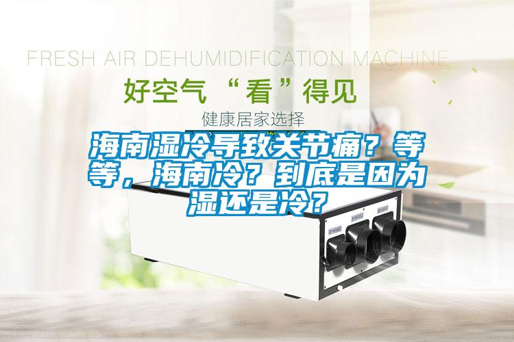 海南濕冷導(dǎo)致關(guān)節(jié)痛？等等，海南冷？到底是因?yàn)闈襁€是冷？