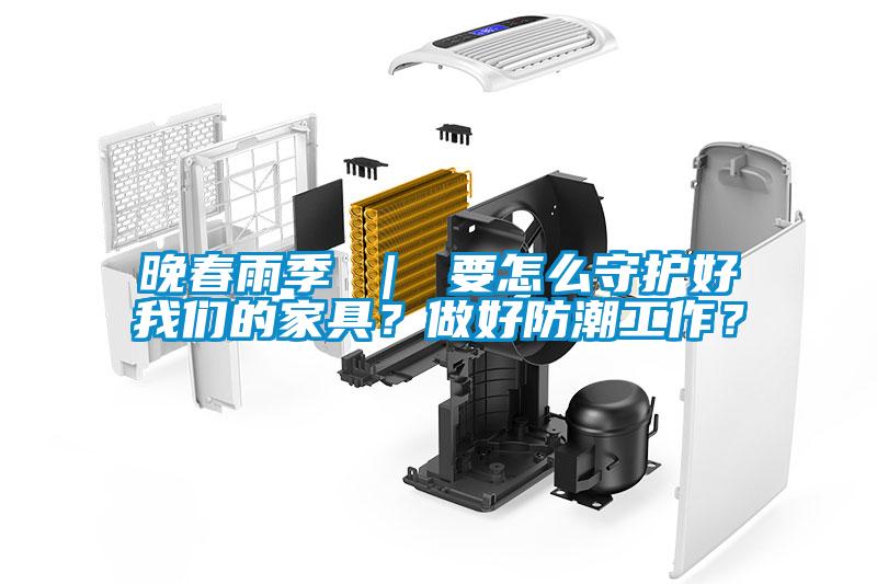 晚春雨季 ｜ 要怎么守護(hù)好我們的家具？做好防潮工作？