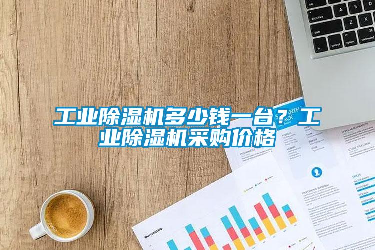 工業(yè)除濕機(jī)多少錢一臺？工業(yè)除濕機(jī)采購價格