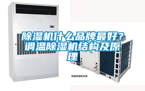 除濕機(jī)什么品牌最好？調(diào)溫除濕機(jī)結(jié)構(gòu)及原理