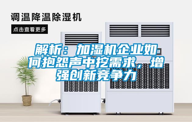 解析：加濕機企業(yè)如何抱怨聲中挖需求，增強創(chuàng)新競爭力