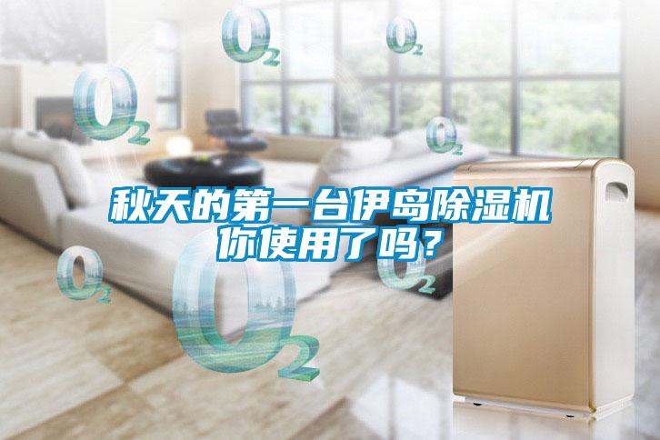 秋天的第一臺伊島除濕機(jī)你使用了嗎？