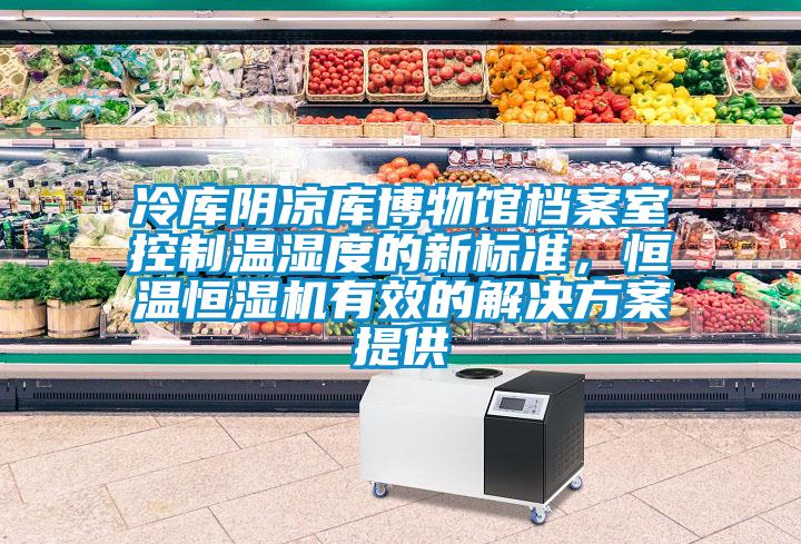 冷庫陰涼庫博物館檔案室控制溫濕度的新標(biāo)準(zhǔn)，恒溫恒濕機(jī)有效的解決方案提供