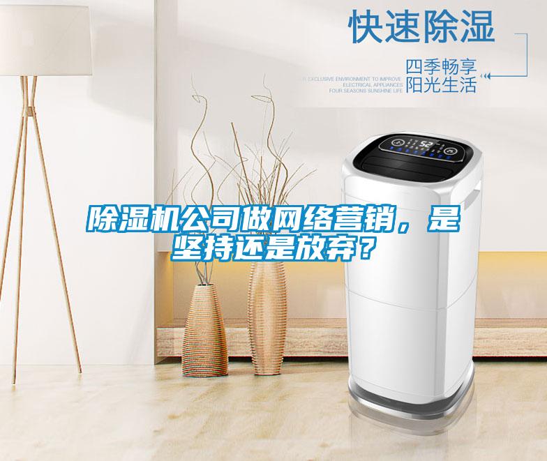 除濕機(jī)公司做網(wǎng)絡(luò)營(yíng)銷(xiāo)，是堅(jiān)持還是放棄？