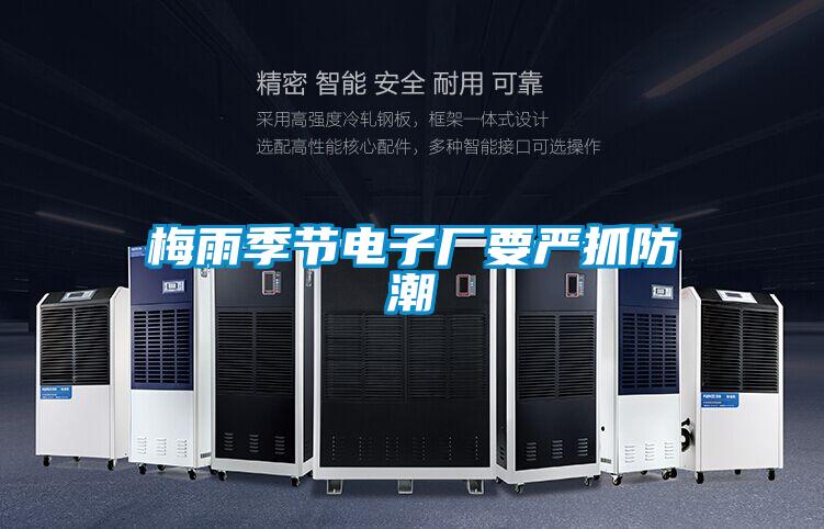 梅雨季節(jié)電子廠(chǎng)要嚴(yán)抓防潮