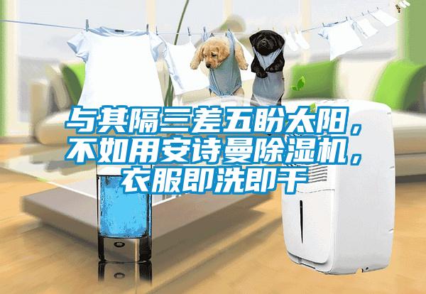 與其隔三差五盼太陽，不如用安詩曼除濕機，衣服即洗即干