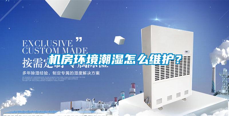 機房環(huán)境潮濕怎么維護？