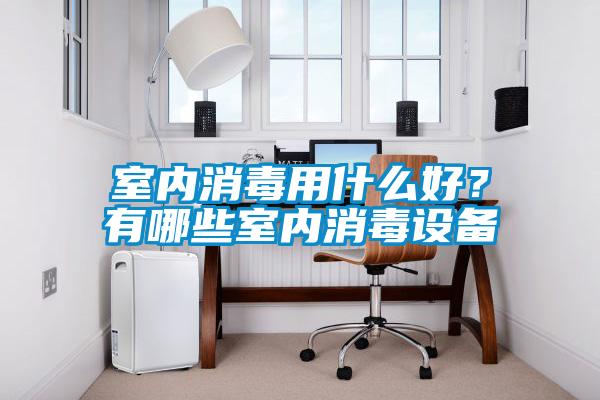 室內(nèi)消毒用什么好？有哪些室內(nèi)消毒設(shè)備