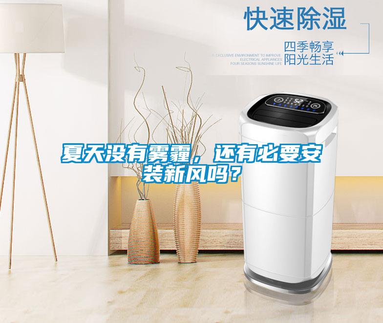夏天沒有霧霾，還有必要安裝新風(fēng)嗎？