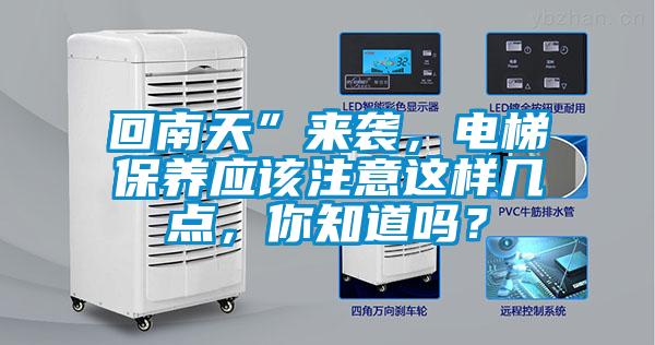 回南天”來襲，電梯保養(yǎng)應(yīng)該注意這樣幾點(diǎn)，你知道嗎？