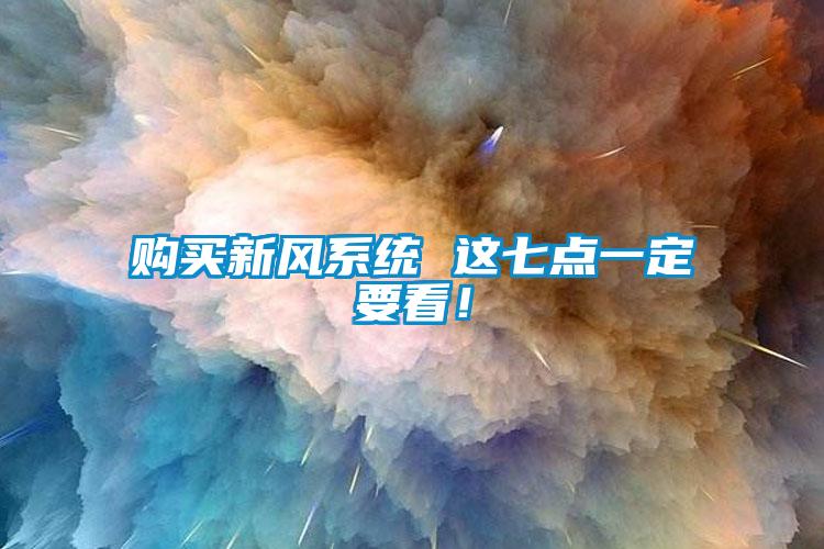 購買新風(fēng)系統(tǒng) 這七點一定要看！