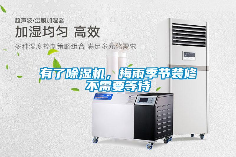 有了除濕機，梅雨季節(jié)裝修不需要等待