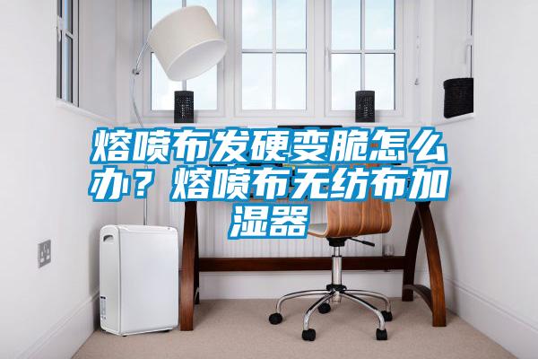 熔噴布發(fā)硬變脆怎么辦？熔噴布無紡布加濕器
