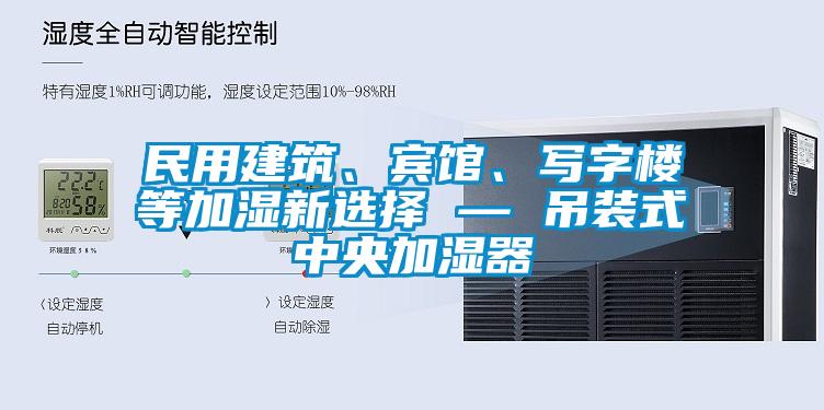 民用建筑、賓館、寫字樓等加濕新選擇 — 吊裝式中央加濕器