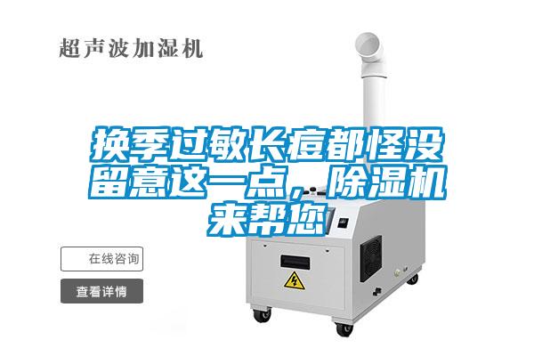 換季過(guò)敏長(zhǎng)痘都怪沒(méi)留意這一點(diǎn)，除濕機(jī)來(lái)幫您