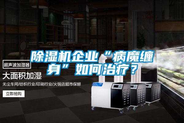 除濕機(jī)企業(yè)“病魔纏身”如何治療？