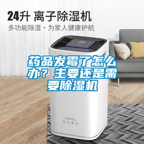 藥品發(fā)霉了怎么辦？主要還是需要除濕機(jī)