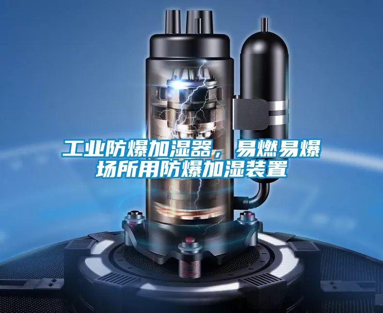 工業(yè)防爆加濕器，易燃易爆場所用防爆加濕裝置