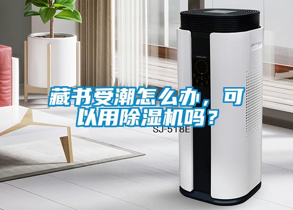 藏書受潮怎么辦，可以用除濕機嗎？