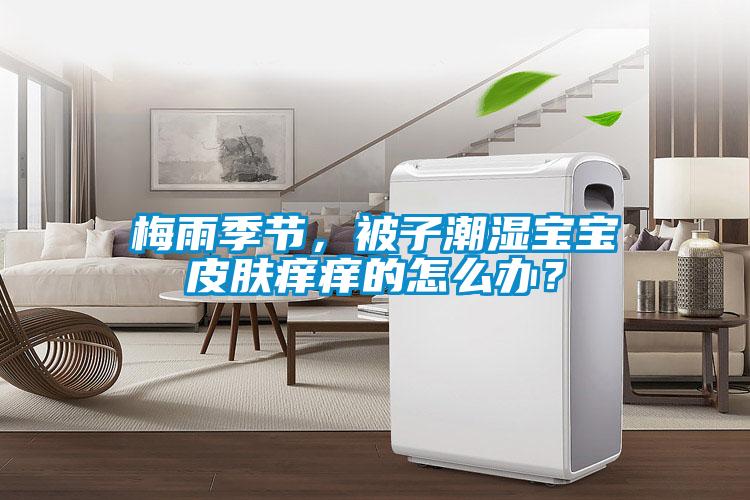 梅雨季節(jié)，被子潮濕寶寶皮膚癢癢的怎么辦？