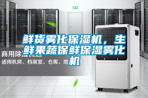 鮮貨霧化保濕機(jī)，生鮮果蔬保鮮保濕霧化機(jī)