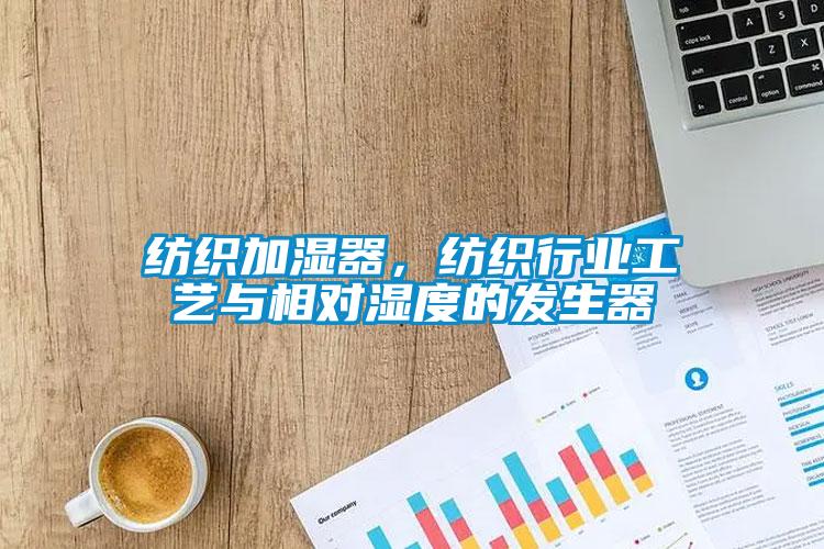紡織加濕器，紡織行業(yè)工藝與相對(duì)濕度的發(fā)生器